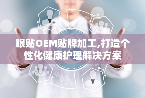 眼贴OEM贴牌加工,打造个性化健康护理解决方案