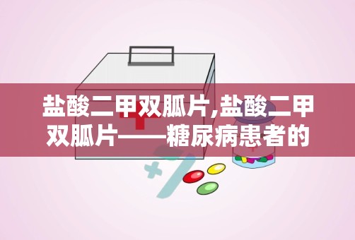 盐酸二甲双胍片,盐酸二甲双胍片——糖尿病患者的“降糖良药”