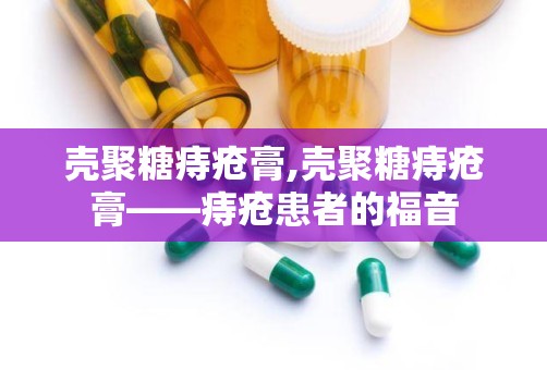 壳聚糖痔疮膏,壳聚糖痔疮膏——痔疮患者的福音