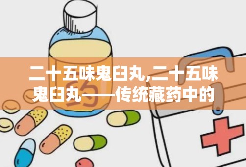 二十五味鬼臼丸,二十五味鬼臼丸——传统藏药中的妇科良药