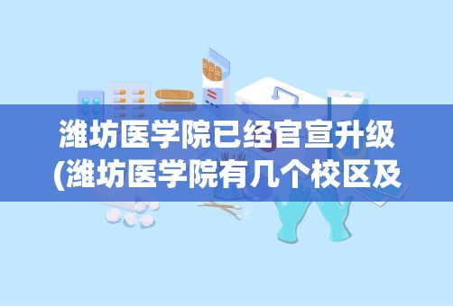 潍坊医学院已经官宣升级(潍坊医学院有几个校区及各个校区的介绍)