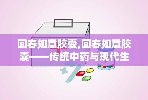 回春如意胶囊,回春如意胶囊——传统中药与现代生活的完美结合