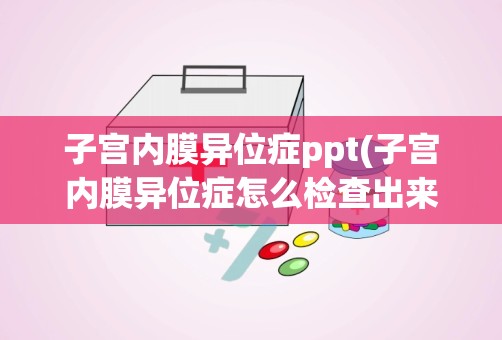 子宫内膜异位症ppt(子宫内膜异位症怎么检查出来的)