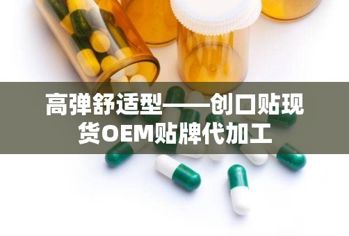 高弹舒适型——创口贴现货OEM贴牌代加工