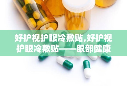 好护视护眼冷敷贴,好护视护眼冷敷贴——眼部健康的贴心守护者