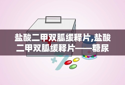 盐酸二甲双胍缓释片,盐酸二甲双胍缓释片——糖尿病患者的“守护神”