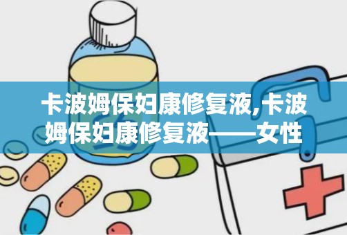 卡波姆保妇康修复液,卡波姆保妇康修复液——女性私密健康的守护者