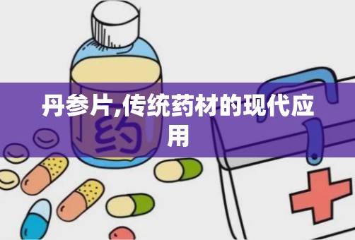 丹参片,传统药材的现代应用