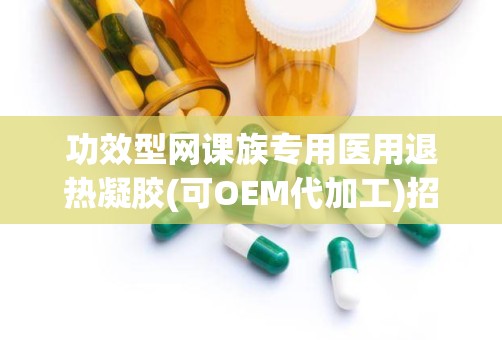 功效型网课族专用医用退热凝胶(可OEM代加工)招商