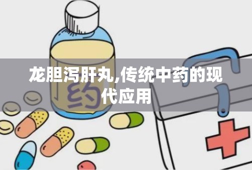 龙胆泻肝丸,传统中药的现代应用