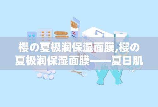 樱の夏极润保湿面膜,樱の夏极润保湿面膜——夏日肌肤的清凉守护者