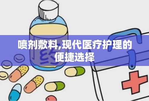 喷剂敷料,现代医疗护理的便捷选择