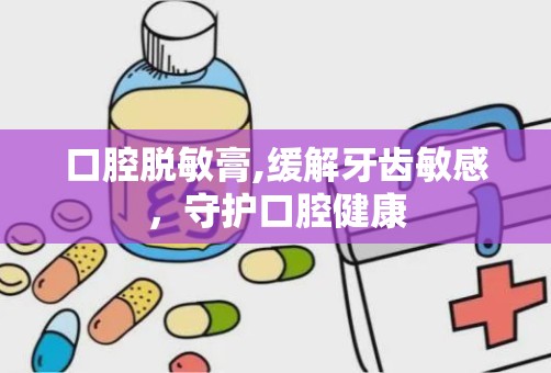 口腔脱敏膏,缓解牙齿敏感，守护口腔健康