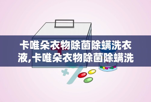 卡唯朵衣物除菌除螨洗衣液,卡唯朵衣物除菌除螨洗衣液——守护您的健康生活