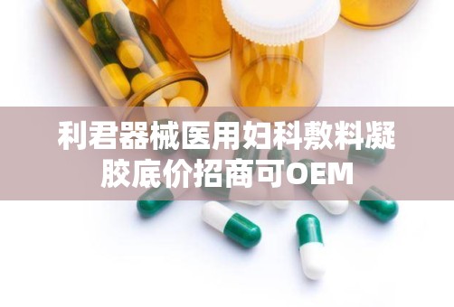 利君器械医用妇科敷料凝胶底价招商可OEM