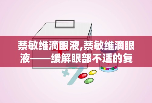 萘敏维滴眼液,萘敏维滴眼液——缓解眼部不适的复方制剂