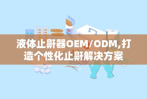 液体止鼾器OEM/ODM,打造个性化止鼾解决方案