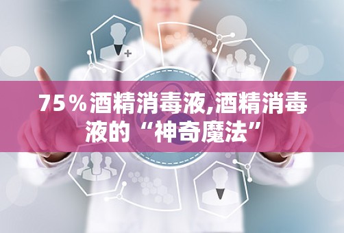 75％酒精消毒液,酒精消毒液的“神奇魔法”