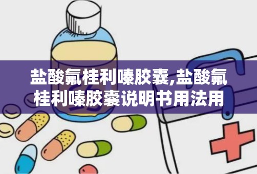 盐酸氟桂利嗪胶囊,盐酸氟桂利嗪胶囊说明书用法用量