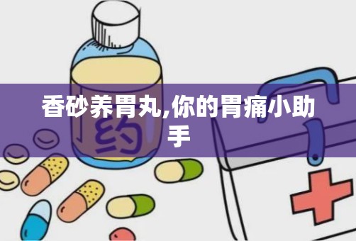 香砂养胃丸,你的胃痛小助手