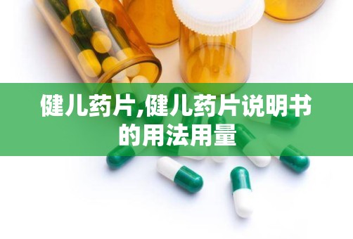 健儿药片,健儿药片说明书的用法用量