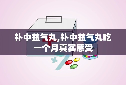 补中益气丸,补中益气丸吃一个月真实感受