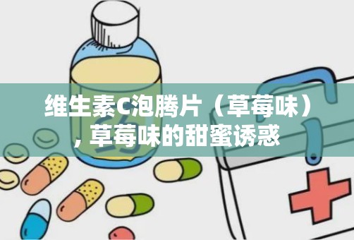 维生素C泡腾片（草莓味）, 草莓味的甜蜜诱惑