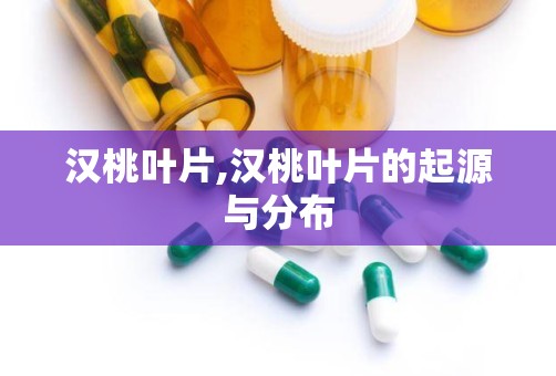 汉桃叶片,汉桃叶片的起源与分布