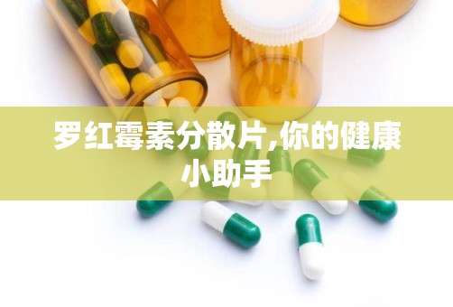 罗红霉素分散片,你的健康小助手