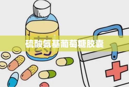 硫酸氨基葡萄糖胶囊