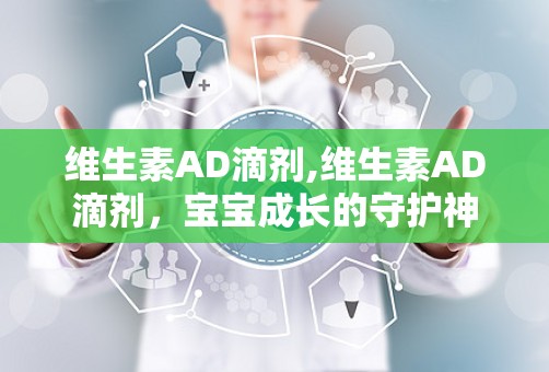 维生素AD滴剂,维生素AD滴剂，宝宝成长的守护神