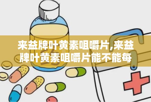 来益牌叶黄素咀嚼片,来益牌叶黄素咀嚼片能不能每天吃