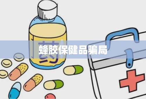 蜂胶保健品骗局